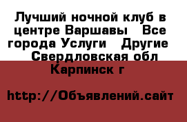 Лучший ночной клуб в центре Варшавы - Все города Услуги » Другие   . Свердловская обл.,Карпинск г.